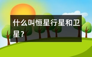 什么叫恒星、行星和衛(wèi)星？