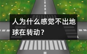 人為什么感覺不出地球在轉(zhuǎn)動？