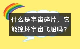 什么是宇宙碎片，它能撞壞宇宙飛船嗎？