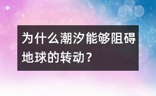 為什么潮汐能夠阻礙地球的轉(zhuǎn)動？