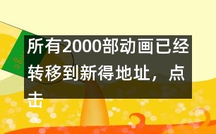 所有2000部動畫已經轉移到新得地址，點擊進入觀看