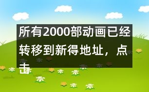 所有2000部動畫已經(jīng)轉(zhuǎn)移到新得地址，點擊進入觀看