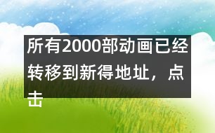 所有2000部動畫已經(jīng)轉(zhuǎn)移到新得地址，點擊進入觀看