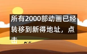 所有2000部動畫已經(jīng)轉(zhuǎn)移到新得地址，點擊進入觀看