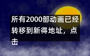 所有2000部動畫已經(jīng)轉(zhuǎn)移到新得地址，點擊進入觀看