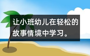 讓小班幼兒在輕松的故事情境中學(xué)習(xí)。