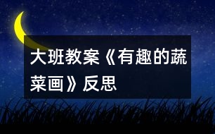 大班教案《有趣的蔬菜畫(huà)》反思