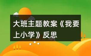 大班主題教案《我要上小學》反思