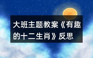 大班主題教案《有趣的十二生肖》反思