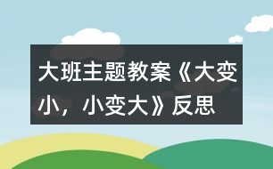 大班主題教案《大變小，小變大》反思