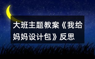 大班主題教案《我給媽媽設計包》反思