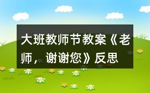 大班教師節(jié)教案《老師，謝謝您》反思