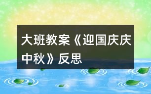 大班教案《迎國慶、慶中秋》反思