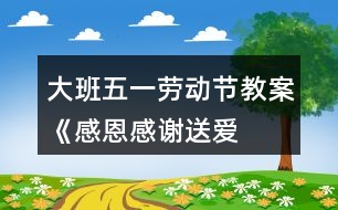 大班五一勞動節(jié)教案《感恩、感謝、送愛心》