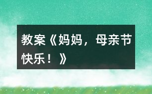 教案《媽媽，母親節(jié)快樂！》