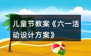 兒童節(jié)教案《六一活動設(shè)計(jì)方案》