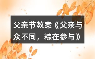 父親節(jié)教案《父親—與眾不同，粽在參與》反思