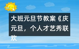 大班元旦節(jié)教案《慶元旦，個(gè)人才藝秀聯(lián)歡活動(dòng)》