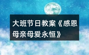 大班節(jié)日教案《感恩母親、母愛永恒》