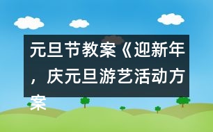 元旦節(jié)教案《迎新年，慶元旦游藝活動(dòng)方案》