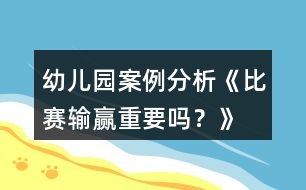 幼兒園案例分析《比賽輸贏重要嗎？》