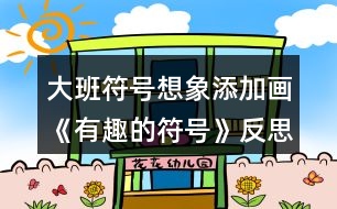 大班符號(hào)想象添加畫(huà)《有趣的符號(hào)》反思