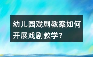 幼兒園戲劇教案如何開展戲劇教學(xué)？