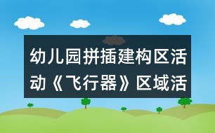 幼兒園拼插建構(gòu)區(qū)活動《飛行器》區(qū)域活動方案