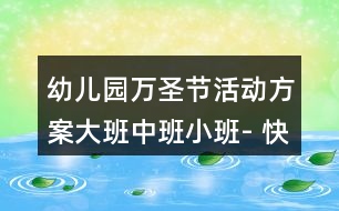 幼兒園萬(wàn)圣節(jié)活動(dòng)方案大班中班小班- 快樂的南瓜節(jié)（主題活動(dòng)）
