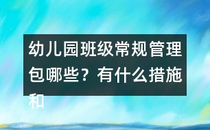 幼兒園班級(jí)常規(guī)管理包哪些？有什么措施和辦法