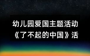 幼兒園愛國(guó)主題活動(dòng)《了不起的中國(guó)》活動(dòng)區(qū)各種教學(xué)設(shè)計(jì)