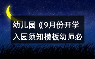 幼兒園《9月份開(kāi)學(xué)入園須知模板幼師必備》