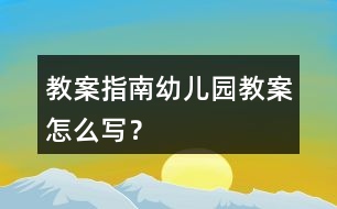 教案指南幼兒園教案怎么寫(xiě)？