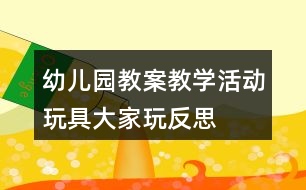 幼兒園教案教學活動玩具大家玩反思