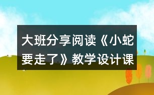大班分享閱讀《小蛇要走了》教學設計課堂實錄及點評