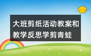 大班剪紙活動教案和教學反思學剪青蛙