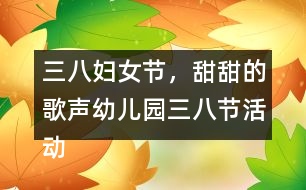 三八婦女節(jié)，甜甜的歌聲（幼兒園三八節(jié)活動(dòng)教案）反思