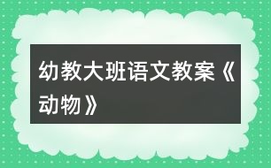 幼教大班語(yǔ)文教案《動(dòng)物》