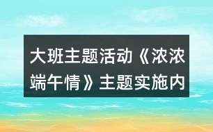 大班主題活動《濃濃端午情》主題實施內(nèi)容安排表