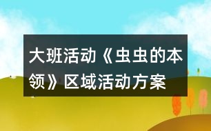 大班活動(dòng)《蟲(chóng)蟲(chóng)的本領(lǐng)》區(qū)域活動(dòng)方案