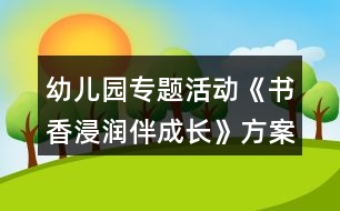 幼兒園專題活動(dòng)《書(shū)香浸潤(rùn)伴成長(zhǎng)》方案