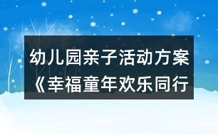 幼兒園親子活動方案《幸福童年歡樂同行》