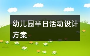 幼兒園半日活動設(shè)計(jì)方案