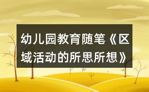 幼兒園教育隨筆《區(qū)域活動(dòng)的所思所想》
