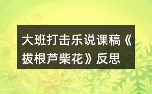 大班打擊樂說(shuō)課稿《拔根蘆柴花》反思