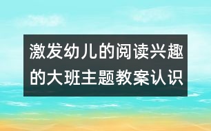 激發(fā)幼兒的閱讀興趣的大班主題教案：認(rèn)識圖書用處多
