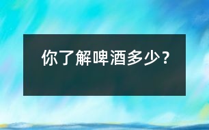 你了解啤酒多少？