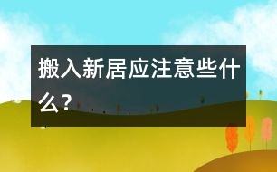搬入新居應注意些什么？