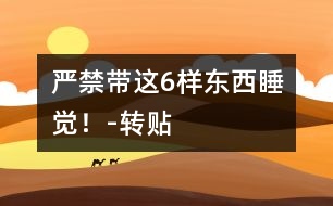 嚴(yán)禁帶這6樣?xùn)|西睡覺！-轉(zhuǎn)貼
