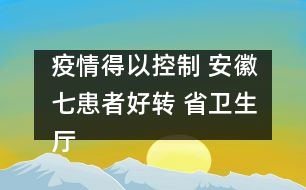 疫情得以控制 安徽七患者好轉 省衛(wèi)生廳廳長稱流腦可防可治可控無須恐慌